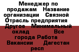 Менеджер по продажам › Название организации ­ Связной › Отрасль предприятия ­ Другое › Минимальный оклад ­ 25 500 - Все города Работа » Вакансии   . Дагестан респ.